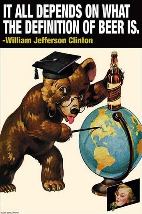 It all depends on what the definition of beer is - Wlliam Jefferson Clinton by Wilbur Pierce