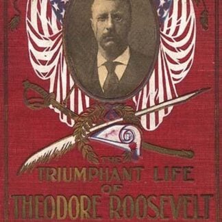 The Triumphant Life of Theodore Roosevelt